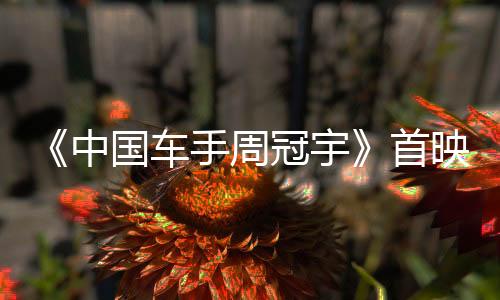 《中國(guó)車手周冠宇》首映 展現(xiàn)中國(guó)首位F1車手追夢(mèng)故事