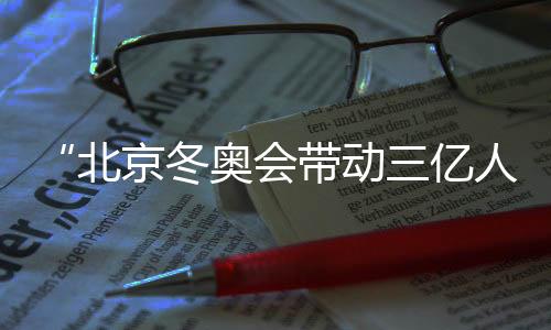 “北京冬奧會帶動三億人參與冰雪運動”主題展覽在京開幕