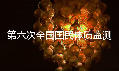 第六次全國國民體質(zhì)監(jiān)測和全民健身活動狀況調(diào)查啟動