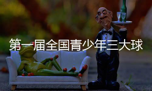 第一屆全國(guó)青少年三大球運(yùn)動(dòng)會(huì)開幕式今晚舉行