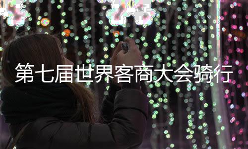 第七屆世界客商大會騎行活動舉行 500騎手梅州競速