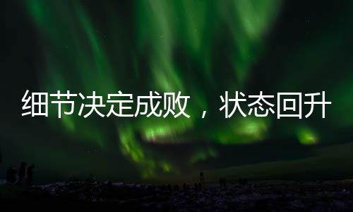 細(xì)節(jié)決定成敗，狀態(tài)回升的中國女排仍需更進(jìn)一步