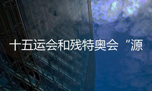 十五運會和殘?zhí)貖W會“源火”來自1500多米南海深處