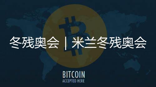 冬殘奧會｜米蘭冬殘奧會火種匯集儀式在科爾蒂納舉行