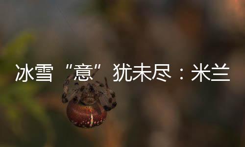 冰雪“意”猶未盡：米蘭冬奧會(huì)上中國(guó)軍團(tuán)的“名場(chǎng)面”