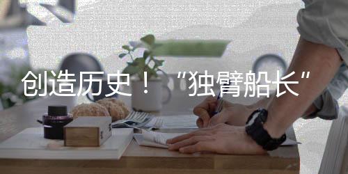 創(chuàng)造歷史！“獨(dú)臂船長(zhǎng)”徐京坤成為旺代完賽中國(guó)第一人