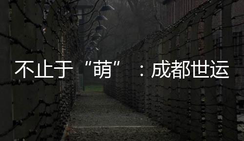 不止于“萌”：成都世運(yùn)會(huì)吉祥物背后的生物多樣性保護(hù)力量