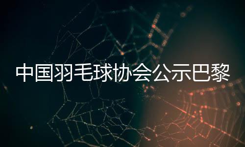 中國(guó)羽毛球協(xié)會(huì)公示巴黎奧運(yùn)參賽名單 陳雨菲、黃東萍領(lǐng)銜