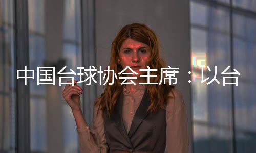 中國臺球協(xié)會主席：以臺球為載體促中外文化交融