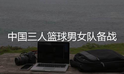 中國三人籃球男女隊(duì)備戰(zhàn)奧運(yùn) 張寧：學(xué)會(huì)擺脫依賴