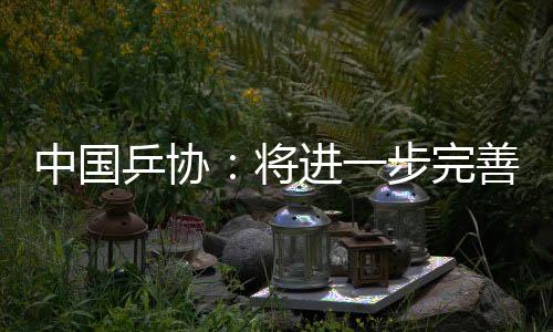 中國乒協(xié):將進(jìn)一步完善運(yùn)動員健康保障與傷病預(yù)防機(jī)制