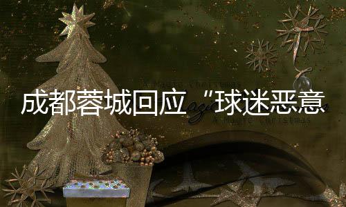 成都蓉城回應“球迷惡意涂鴉”:若系成都球迷所為 將絕不姑息