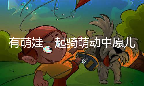 有萌娃一起騎萌動中原兒童滑步車賽事來了