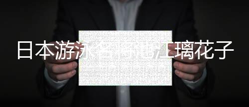 日本游泳名將池江璃花子獲巴黎奧運(yùn)會(huì)入場券