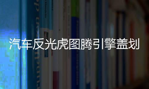 汽車反光虎圖騰引擎蓋劃痕裝飾貼紙機(jī)頭蓋貼畫車蓋貼紙老虎頭車貼