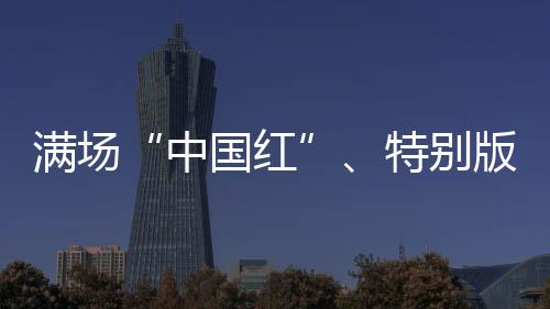 滿場(chǎng)“中國紅”、特別版球衣 奧運(yùn)賽場(chǎng)的拼搏之路從不孤單