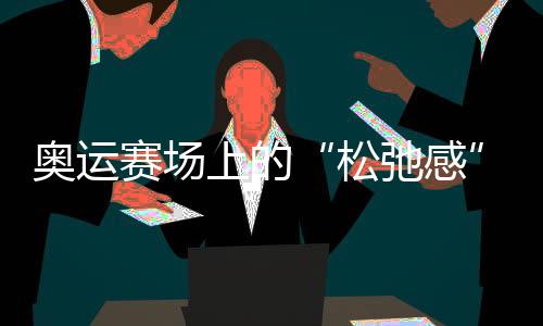 奧運(yùn)賽場(chǎng)上的“松弛感”哪兒來(lái)的？“小孩姐”“滑”出答案