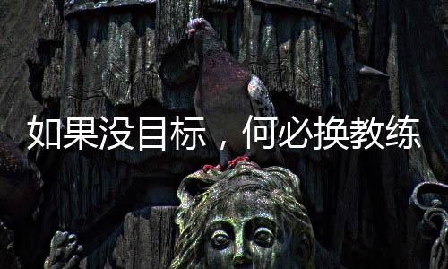 如果沒目標(biāo)，何必?fù)Q教練——專訪國足新帥伊萬科維奇