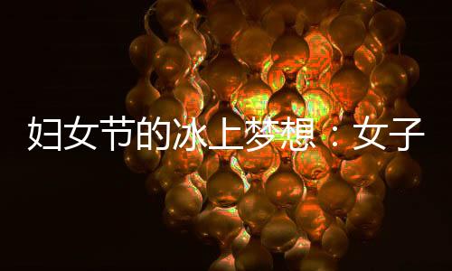 婦女節(jié)的冰上夢(mèng)想:女子殘疾人冰球項(xiàng)目期待登上冬殘奧舞臺(tái)