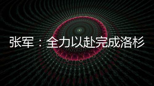 張軍:全力以赴完成洛杉磯奧運(yùn)會(huì)備戰(zhàn)參賽任務(wù)