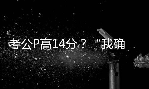 考公P高14分？“我確實挺卑劣的”