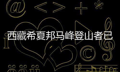 西藏希夏邦馬峰登山者已安全下撤并陸續(xù)出境