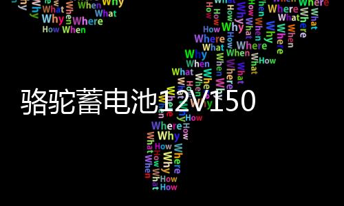 駱駝蓄電池12V150AH大功率大容量船舶逆變器照明擺攤大貨車(chē)電瓶