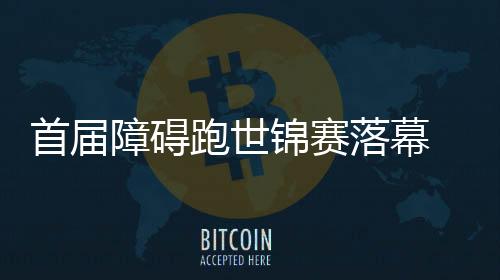 首屆障礙跑世錦賽落幕 中國(guó)現(xiàn)代五項(xiàng)迎發(fā)展新機(jī)遇