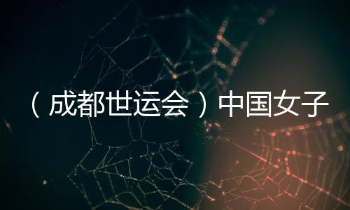 （成都世運(yùn)會(huì)）中國女子腰旗橄欖球隊(duì)斬獲國際賽事首勝