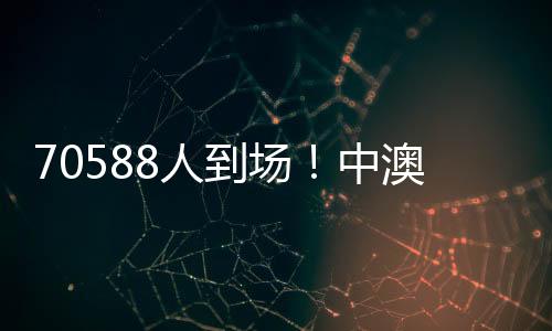 70588人到場(chǎng)！中澳之戰(zhàn)打破中國(guó)足球單場(chǎng)比賽現(xiàn)場(chǎng)觀賽人數(shù)最多紀(jì)錄