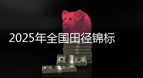 2025年全國田徑錦標(biāo)賽將于浙江衢州古城開賽